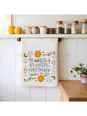 The World Is A Brighter Place Because You're in It Tea Towel
