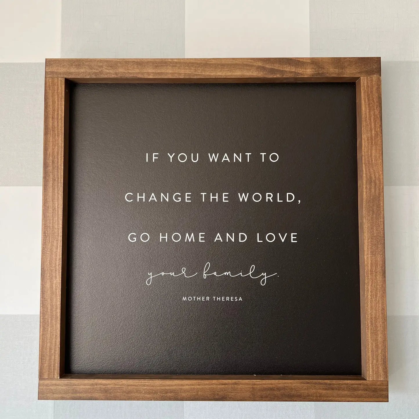 If You Want To Change the World Go Home and Love Your Family Sign